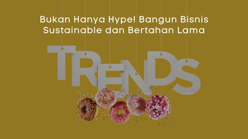 Bukan Hanya Hype! Bangun Bisnis Sustainable dan Bertahan Lama (7)