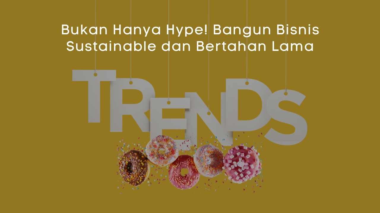 Bukan Hanya Hype! Bangun Bisnis Sustainable dan Bertahan Lama (7)
