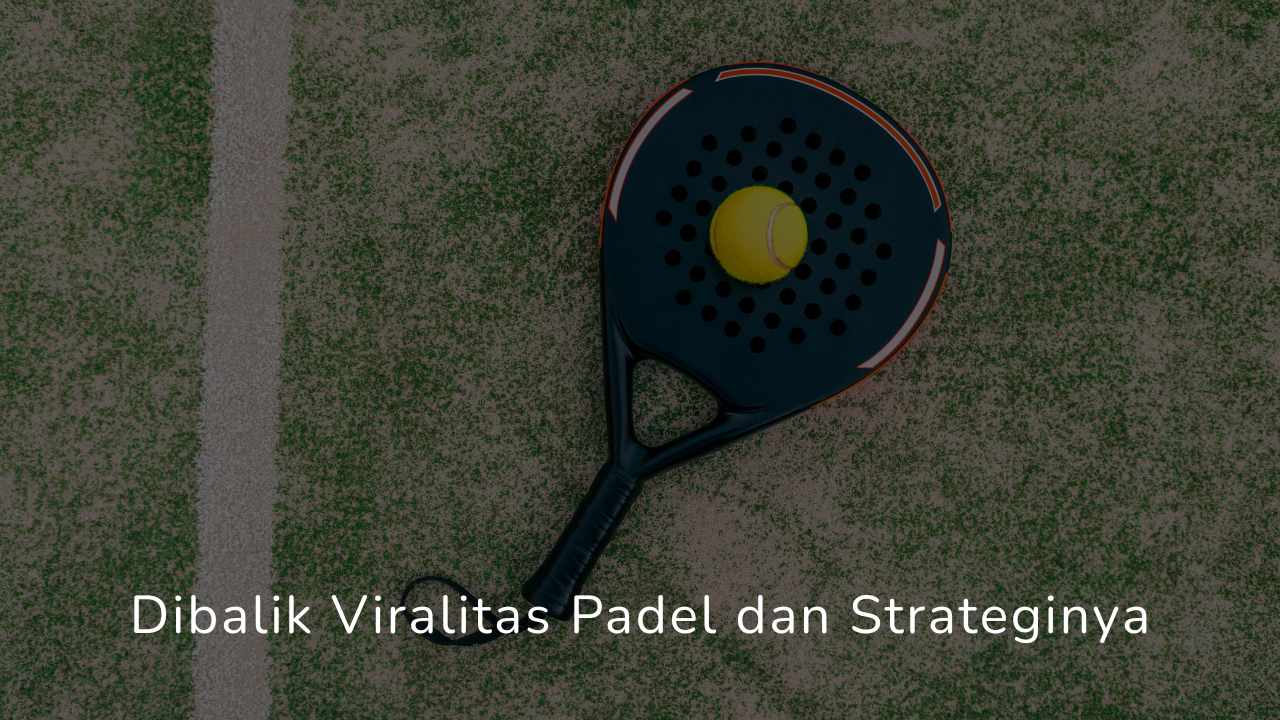 Dibalik Viralitas Padel dan Strateginya