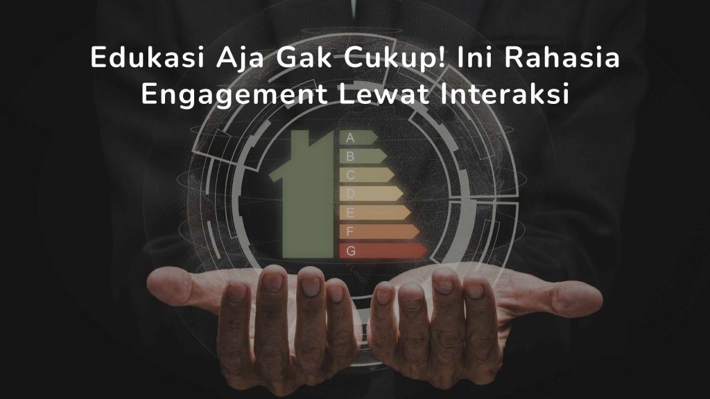 Edukasi Aja Gak Cukup! Ini Rahasia Engagement Lewat Interaksi