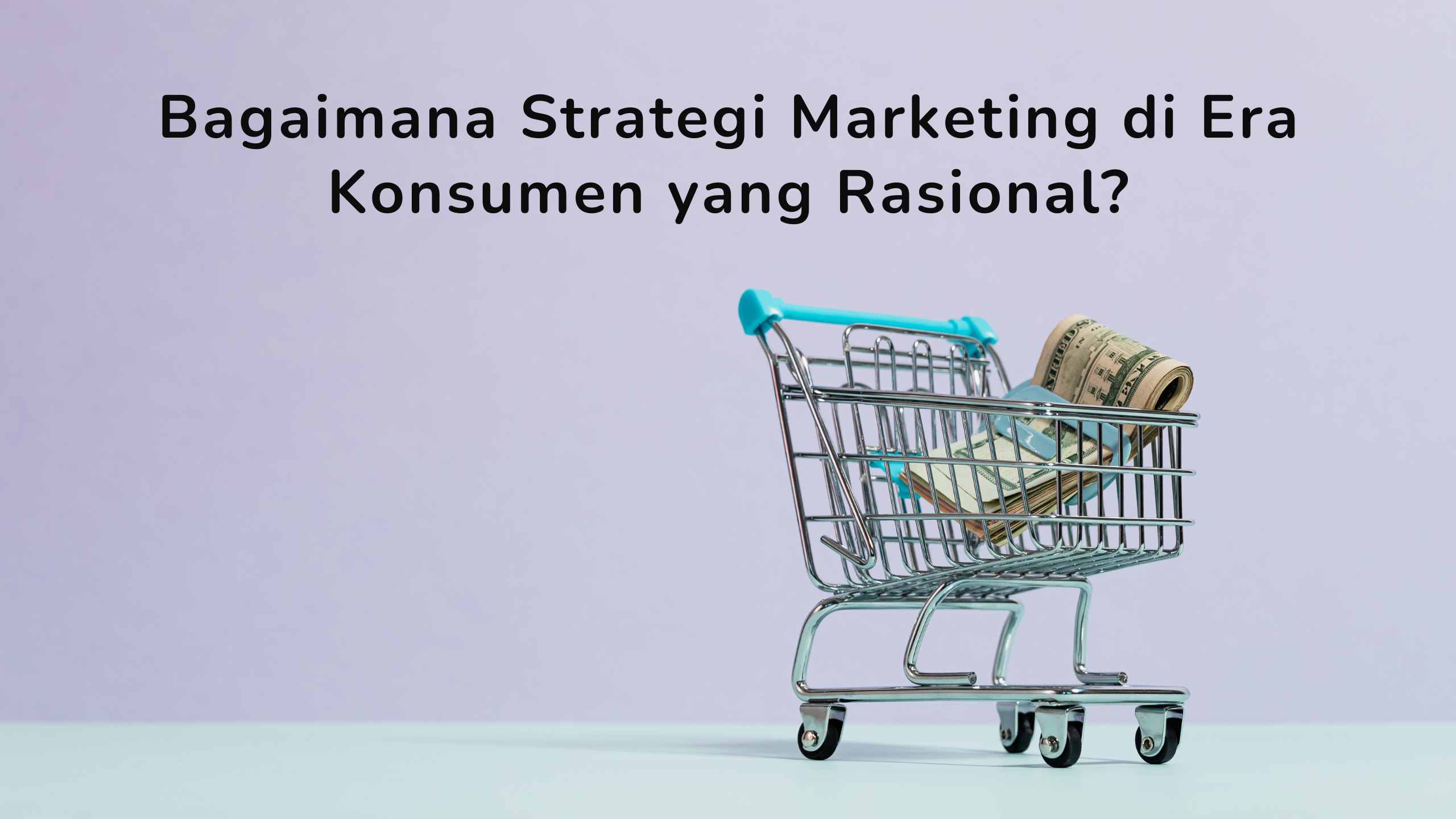 Bagaimana Strategi Marketing di Era Konsumen yang Rasional?